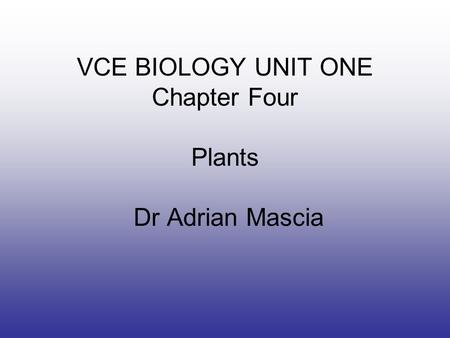 VCE BIOLOGY UNIT ONE Chapter Four Plants Dr Adrian Mascia.