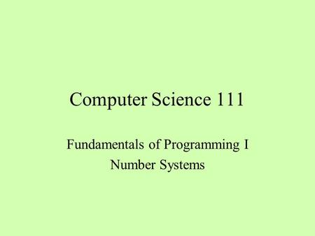 Computer Science 111 Fundamentals of Programming I Number Systems.