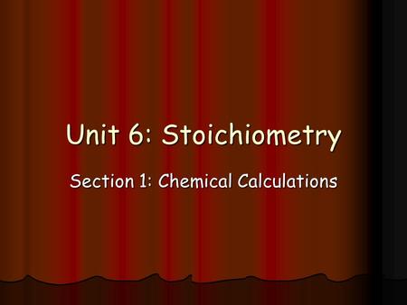 Unit 6: Stoichiometry Section 1: Chemical Calculations.