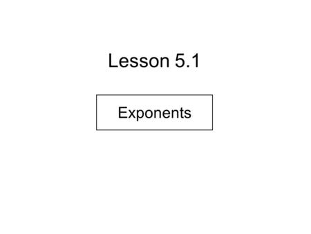 Lesson 5.1 Exponents. Definition of Power: If b and n are counting numbers, except that b and n are not both zero, then exponentiation assigns to b and.