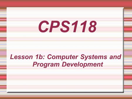 Lesson 1b: Computer Systems and Program Development CPS118.