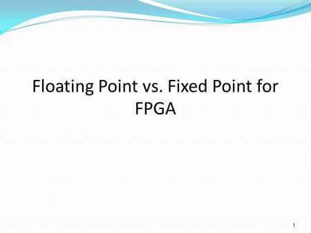 Floating Point vs. Fixed Point for FPGA 1. Applications Digital Signal Processing -Encoders/Decoders -Compression -Encryption Control -Automotive/Aerospace.