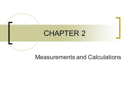 CHAPTER 2 Measurements and Calculations. Scientific Method System  Specific portion of matter that has been selected for study Scientific Method  Logical.