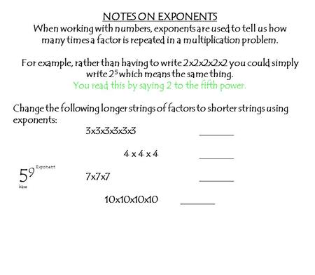 NOTES ON EXPONENTS When working with numbers, exponents are used to tell us how many times a factor is repeated in a multiplication problem. For example,
