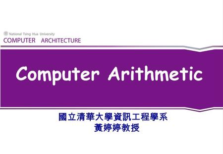 Computer Arithmetic 國立清華大學資訊工程學系 黃婷婷教授. Outline  Addition and subtraction (Sec. 3.2)  Constructing an arithmetic logic unit (Appendix C) Building ALU.