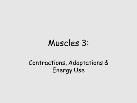 Muscles 3: Contractions, Adaptations & Energy Use.