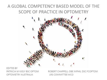 A GLOBAL COMPETENCY BASED MODEL OF THE SCOPE OF PRACTICE IN OPTOMETRY EDITED BY PATRICIA M KIELY BSC OPTOM ROBERT CHAPPELL OBE MPHIL DSC FCOPTOM OPTOMETRY.