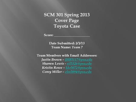 SCM 301 Spring 2013 Cover Page Toyota Case Score: _____________________ Date Submitted: 3/3/13 Team Name: Team 7 Team Members with Email Addresses: Justin.