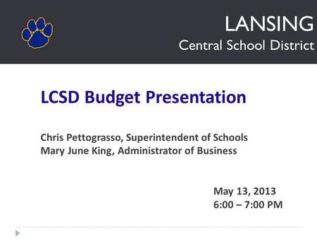 LANSING Central School District LCSD Budget Presentation Chris Pettograsso, Superintendent of Schools Mary June King, Administrator of Business May 13,