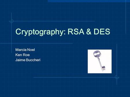 Cryptography: RSA & DES Marcia Noel Ken Roe Jaime Buccheri.