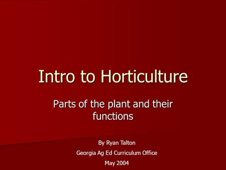 Intro to Horticulture Parts of the plant and their functions By Ryan Talton Georgia Ag Ed Curriculum Office May 2004.