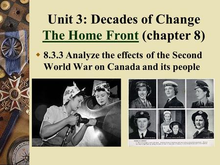 Unit 3: Decades of Change The Home Front (chapter 8) The Home Front  8.3.3 Analyze the effects of the Second World War on Canada and its people.