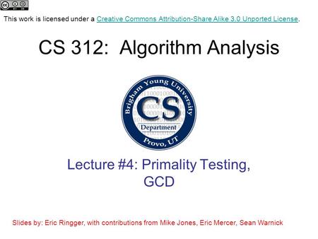 CS 312: Algorithm Analysis Lecture #4: Primality Testing, GCD This work is licensed under a Creative Commons Attribution-Share Alike 3.0 Unported License.Creative.