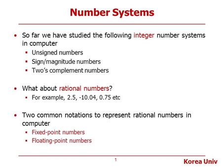 Number Systems So far we have studied the following integer number systems in computer Unsigned numbers Sign/magnitude numbers Two’s complement numbers.