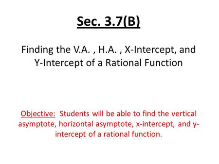 Sec. 3.7(B) Finding the V.A. , H.A. , X-Intercept, and
