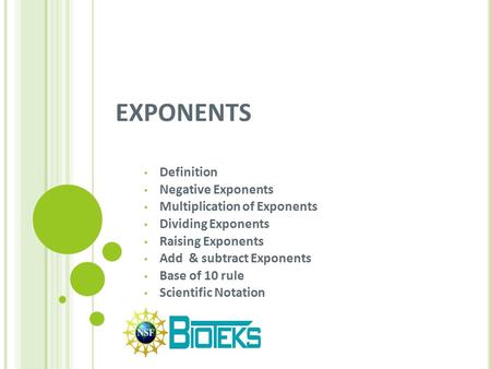 EXPONENTS Definition Negative Exponents Multiplication of Exponents Dividing Exponents Raising Exponents Add & subtract Exponents Base of 10 rule Scientific.