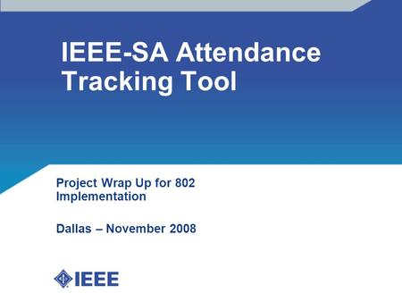 IEEE-SA Attendance Tracking Tool Project Wrap Up for 802 Implementation Dallas – November 2008.