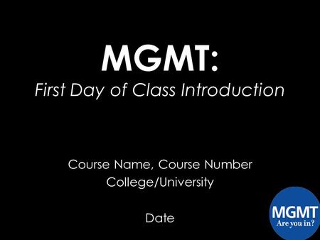 Course Name, Course Number College/University Date MGMT: First Day of Class Introduction.