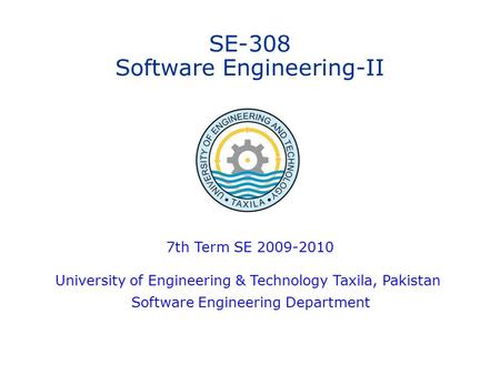 SE-308 Software Engineering-II 7th Term SE 2009-2010 University of Engineering & Technology Taxila, Pakistan Software Engineering Department.