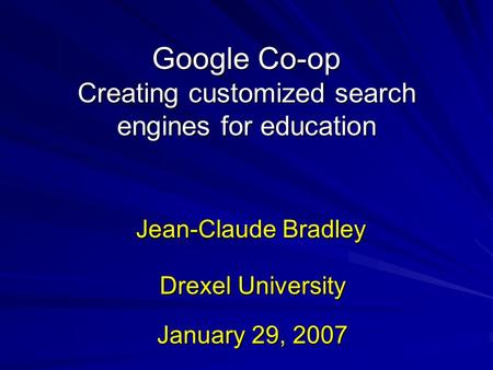 Google Co-op Creating customized search engines for education Jean-Claude Bradley January 29, 2007 Drexel University.