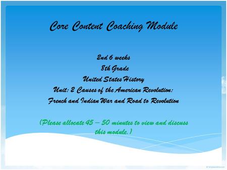 Core Content Coaching Module 2nd 6 weeks 8th Grade United States History Unit: 2 Causes of the American Revolution: French and Indian War and Road to Revolution.