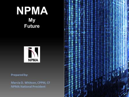 NPMA My Future Prepared by: Marcia D. Whitson, CPPM, CF NPMA National President.