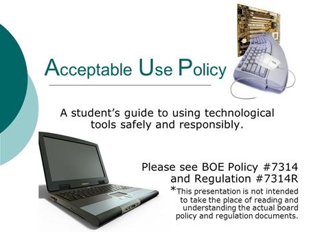 A cceptable U se P olicy A student’s guide to using technological tools safely and responsibly. Please see BOE Policy #7314 and Regulation #7314R * This.