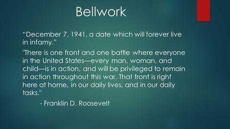 Bellwork “December 7, 1941, a date which will forever live in infamy.” There is one front and one battle where everyone in the United States—every man,