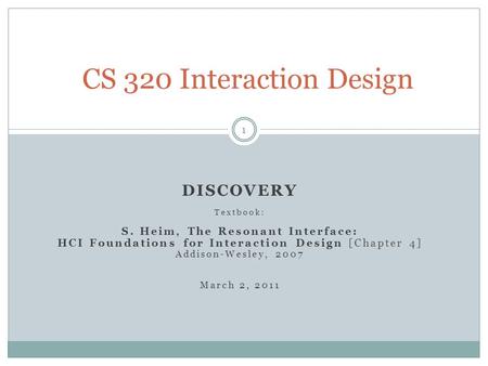 DISCOVERY Textbook: S. Heim, The Resonant Interface: HCI Foundations for Interaction Design [Chapter 4] Addison-Wesley, 2007 March 2, 2011 CS 320 Interaction.