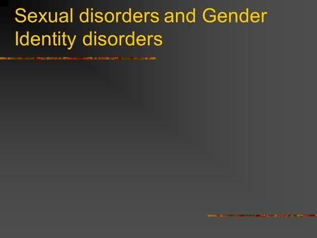 Sexual disorders and Gender Identity disorders. Objectives Describe the common sexual dysfunctions which present to primary care physicians Describe the.