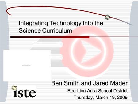 Integrating Technology Into the Science Curriculum Ben Smith and Jared Mader Red Lion Area School District Thursday, March 19, 2009.