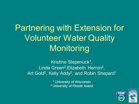 Partnering with Extension for Volunteer Water Quality Monitoring Kristine Stepenuck 1, Linda Green 2,Elizabeth Herron 2, Art Gold 2, Kelly Addy 2, and.
