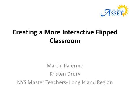 Creating a More Interactive Flipped Classroom Martin Palermo Kristen Drury NYS Master Teachers- Long Island Region.