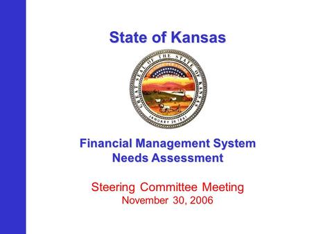 State of Kansas Financial Management System Needs Assessment Steering Committee Meeting November 30, 2006.