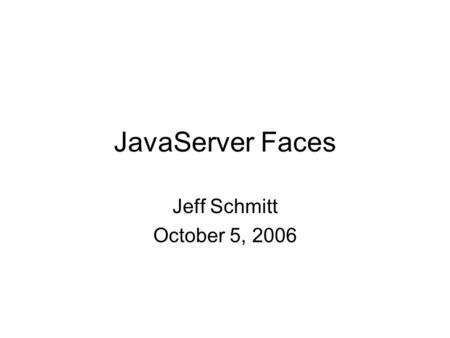JavaServer Faces Jeff Schmitt October 5, 2006. Introduction to JSF Presents a standard framework for building presentation tiers for web applications.