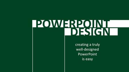POWERPOINT DESIGN creating a truly well-designed PowerPoint is easy