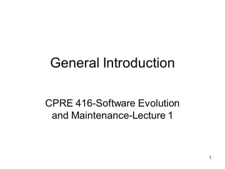 1 General Introduction CPRE 416-Software Evolution and Maintenance-Lecture 1.