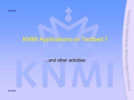 KNMI Applications on Testbed 1 …and other activities.