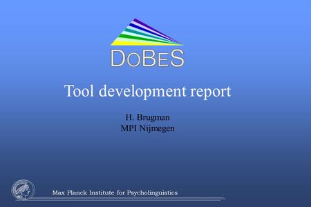 Max Planck Institute for Psycholinguistics Tool development report H. Brugman MPI Nijmegen.
