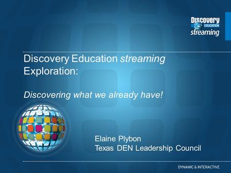 Discovery Education streaming Exploration: Discovering what we already have! Elaine Plybon Texas DEN Leadership Council.