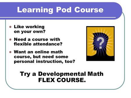 Learning Pod Course Like working on your own? Need a course with flexible attendance? Want an online math course, but need some personal instruction, too?