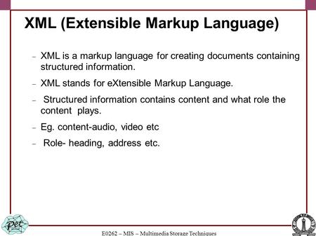 E0262 – MIS – Multimedia Storage Techniques XML (Extensible Markup Language)  XML is a markup language for creating documents containing structured information.