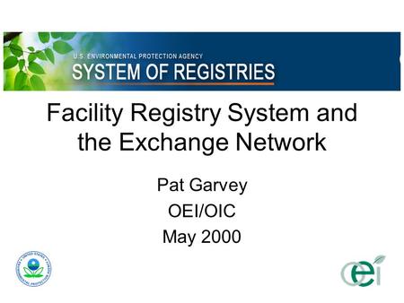 Facility Registry System and the Exchange Network Pat Garvey OEI/OIC May 2000.