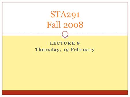 LECTURE 8 Thursday, 19 February STA291 Fall 2008.