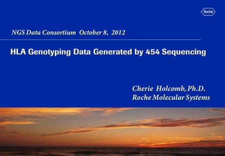 HLA Genotyping Data Generated by 454 Sequencing Cherie Holcomb, Ph.D. Roche Molecular Systems picture placeholder NGS Data Consortium October 8, 2012.