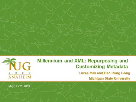 Lucas Mak and Dao Rong Gong Michigan State University Millennium and XML: Repurposing and Customizing Metadata May 17 - 20, 2009.