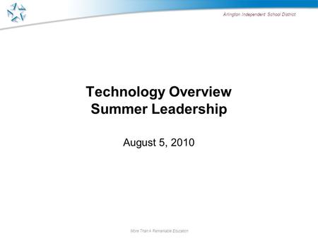 Arlington Independent School District More Than A Remarkable Education Technology Overview Summer Leadership August 5, 2010.