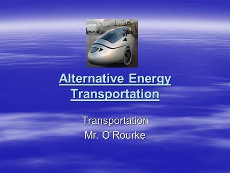 Alternative Energy Transportation Transportation Mr. O’Rourke.