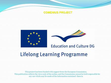 COMENIUS PROJECT This project has been funded with support from the European Commission. This publication reflects the views only of the author, and the.