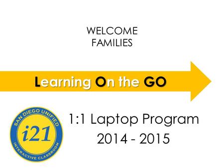 WELCOME FAMILIES LOGO 1:1 Laptop Program 2014 - 2015 Learning On the GO.